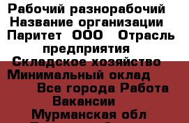 Рабочий-разнорабочий › Название организации ­ Паритет, ООО › Отрасль предприятия ­ Складское хозяйство › Минимальный оклад ­ 25 300 - Все города Работа » Вакансии   . Мурманская обл.,Полярные Зори г.